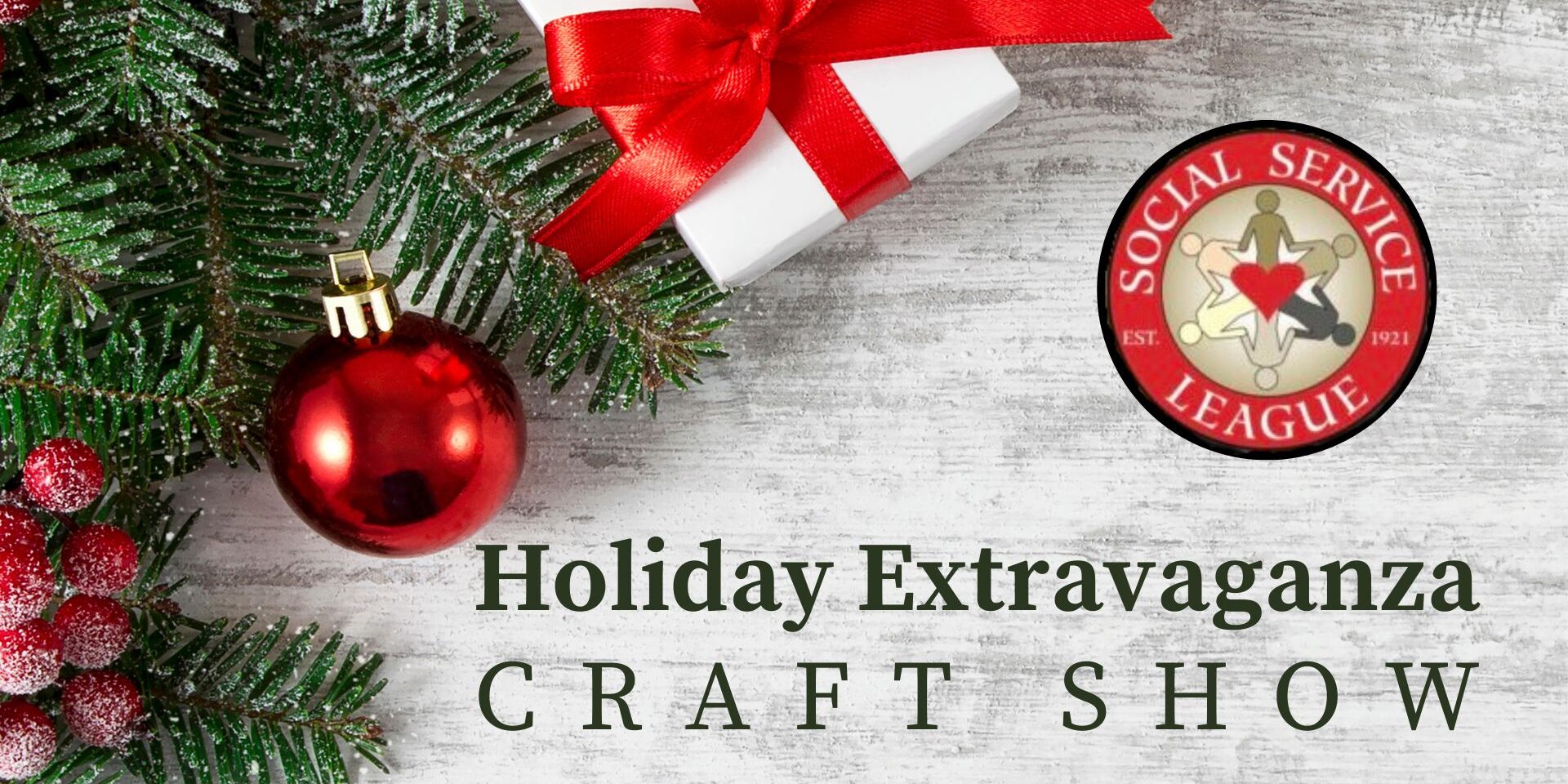 Holiday-themed event graphic for a “Holiday Extravaganza Craft Show.” The design features evergreen branches, red berries, a shiny red ornament, and a white gift box tied with a red ribbon on a light wood background. The Social Service League logo appears in the upper right corner.