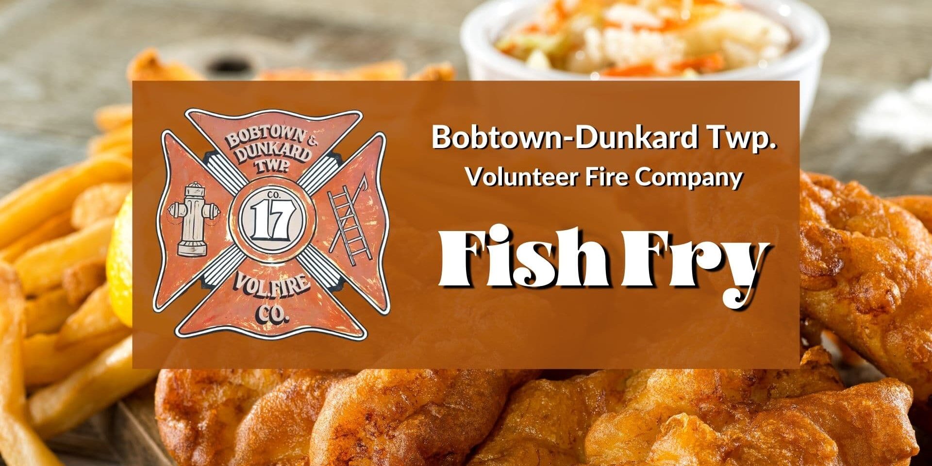 Promotional graphic for the Bobtown-Dunkard Township Volunteer Fire Company Fish Fry. The image features fried fish, French fries, and coleslaw in the background, with the fire company’s emblem and the text “Bobtown-Dunkard Twp. Volunteer Fire Company Fish Fry” displayed prominently on a brown banner across the center.