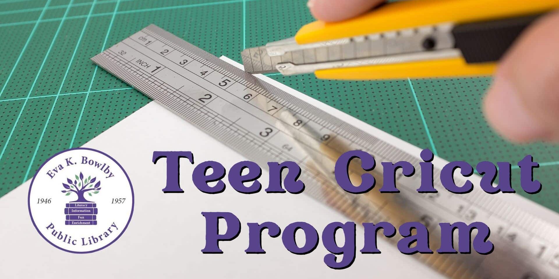 A hand uses a yellow utility knife and metal ruler to cut paper on a green cutting mat. Text overlay reads “Teen Cricut Program” with the Eva K. Bowlby Public Library logo.