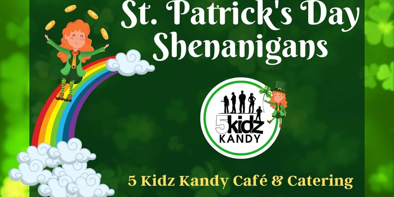 St. Patrick’s Day Shenanigans event graphic. Text reads: “St. Patrick’s Day Shenanigans” and “5 Kidz Kandy Café & Catering.” Design features a green background with shamrocks, a rainbow with clouds, and cartoon leprechauns tossing gold coins. The 5 Kidz Kandy logo appears in the center.