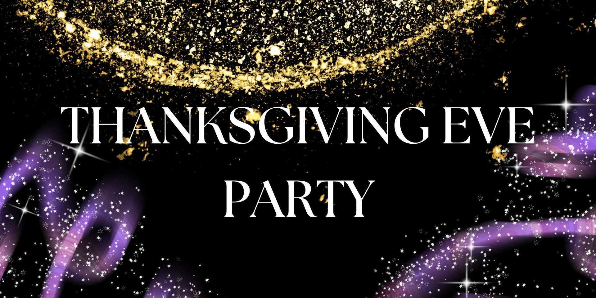 Event flyer for a “Thanksgiving Eve Party” with a festive, glamorous design. The background is black with sparkling gold glitter at the top and purple sparkles and light trails at the bottom and sides. Large white text in the center reads “THANKSGIVING EVE PARTY.”