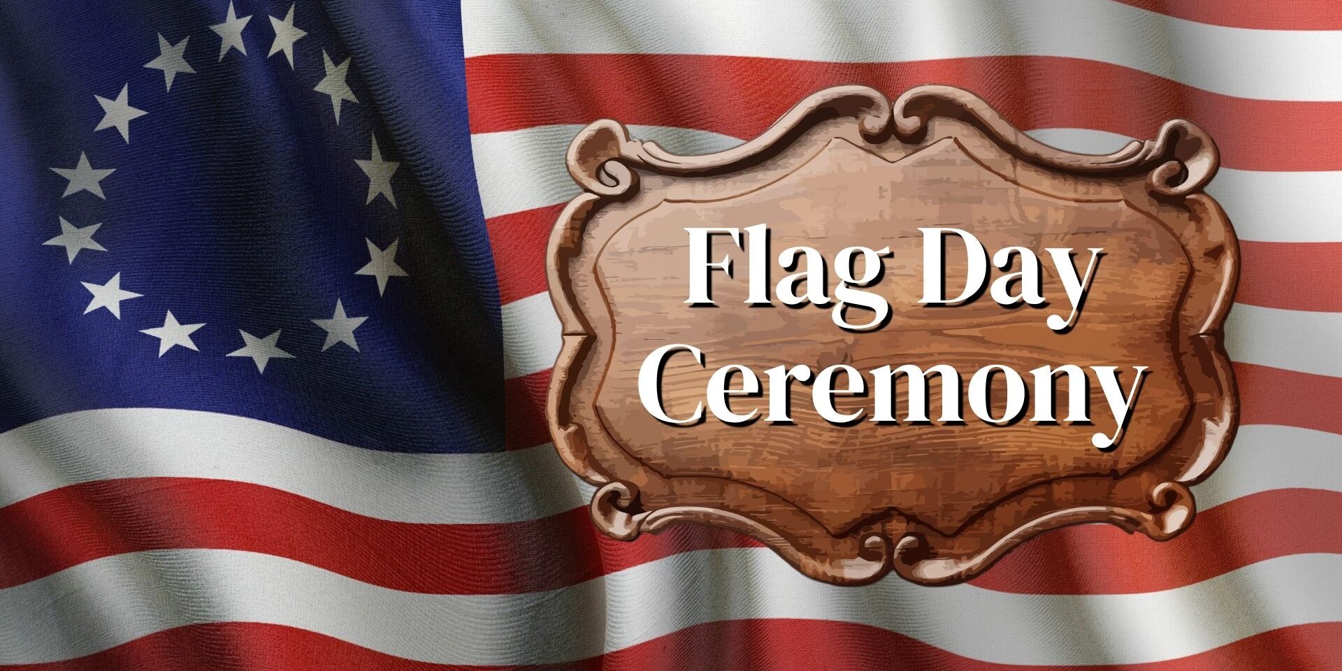 Promotional graphic for a Flag Day Ceremony featuring an early American flag with 13 stars and the words 'Flag Day Ceremony' on a wooden sign.