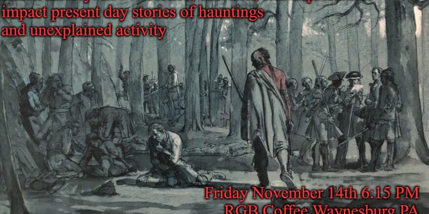 Promotional poster featuring a historical-style illustration of soldiers and captives in a wooded area, suggesting a violent colonial-era scene. Red text reads: “Harsh history: how violence, emotion, and exploitation impact present day stories of hauntings and unexplained activity.” Event details at the bottom say: “Friday November 14th, 6:15 PM, RGB Coffee, Waynesburg PA.”