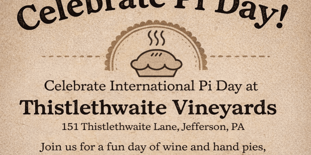 Vintage-style poster reading “Celebrate Pi Day!” with a pie illustration. Text: “Celebrate International Pi Day at Thistlethwaite Vineyards, 151 Thistlethwaite Lane, Jefferson, PA. Join us for a fun day of wine and hand pies, perfectly pairing with your favorite Thistlethwaite wines.”