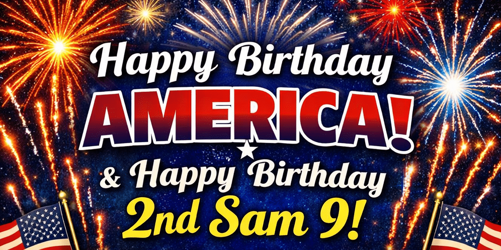 2nd Sam 9 – Happy Birthday America Patriotic birthday event graphic with colorful fireworks exploding in the night sky and bold text reading “Happy Birthday America! & Happy Birthday 2nd Sam 9!” Red, white, and blue colors with American flags in the lower corners celebrate Independence Day and a 9th birthday.