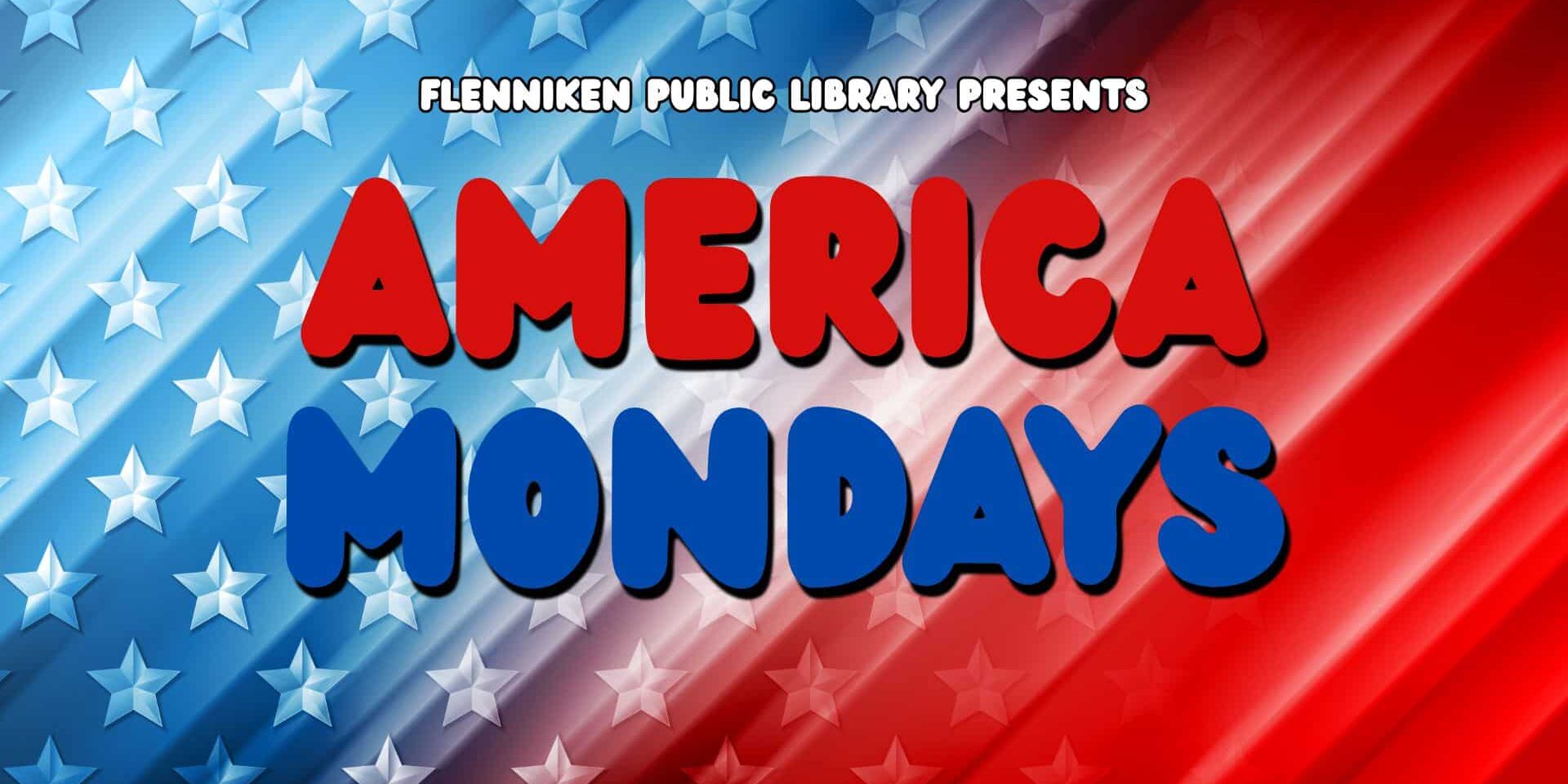 America Mondays Patriotic event graphic for “America Mondays” presented by Flenniken Public Library, featuring bold red and blue lettering over a stylized American flag background with white stars and red, white, and blue stripes.
