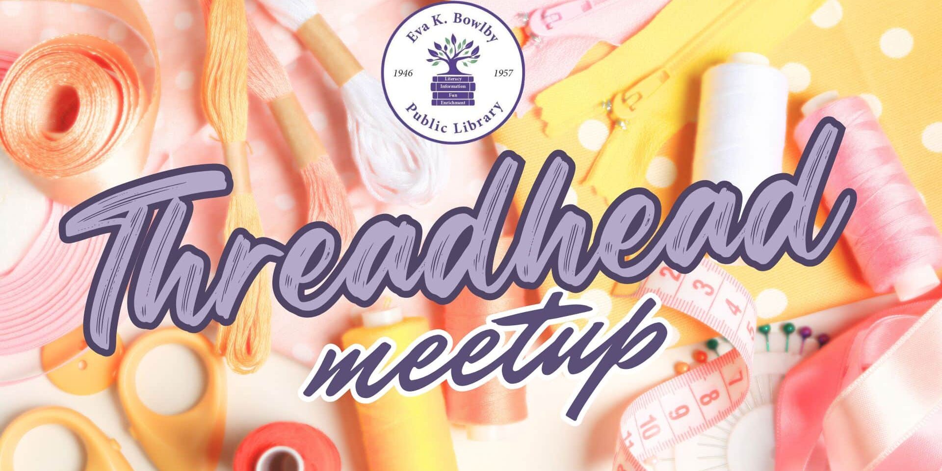 Threadhead Meetup event graphic featuring sewing supplies, embroidery floss, ribbon, thread spools, scissors, measuring tape, and the Eva K. Bowlby Public Library logo on a pastel background.