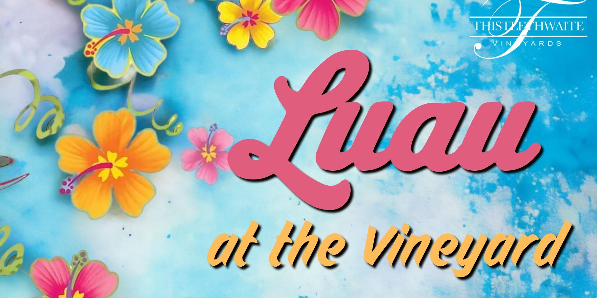 Promotional graphic for Luau at the Vineyard featuring colorful tropical flowers on a blue watercolor background with the Thistlethwaite Vineyards logo.