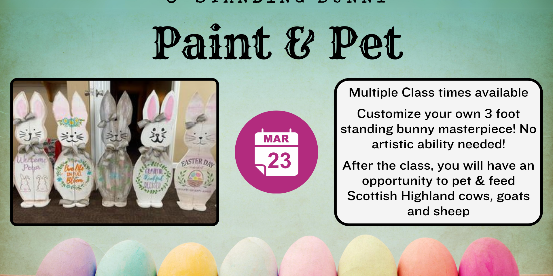 Flyer for a ‘3-foot Standing Bunny Paint & Pet’ event. Includes images of decorated wooden bunny cutouts, a date icon showing March 23, and text noting multiple class times, no experience needed, and an opportunity to pet and feed Scottish Highland cows, goats, and sheep. Pastel-colored eggs line the bottom